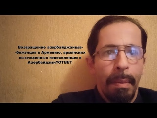 Возвращение азербайджанцев-беженцев в Армению,армянских вынужденных переселенцев в АзербайджанОТВЕТ