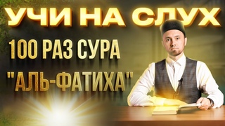 УЧИ НА СЛУХ | 100 РАЗ СУРА АЛЬ-ФАТИХА