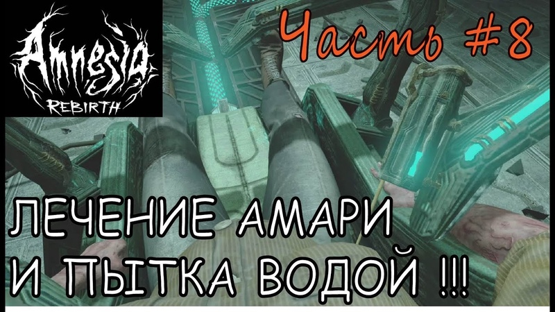 AMNESIA REBIRTH ЛЕЧЕНИЕ АМАРИ И ПЫТКА ВОДОЙ ,