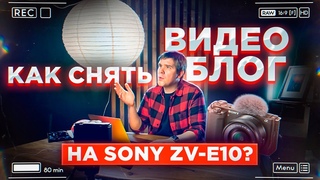 КАК СНИМАТЬ ВИДЕОБЛОГ ТОП Камера для блога Sony ZV-E10