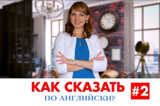 КАК СКАЗАТЬ ПО АНГЛИЙСКИ? # 2