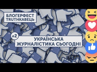 БЛОГЕРФЕСТ TRUTHКАВЕЦЬ: #2 УКРАЇНСЬКА ЖУРНАЛІСТИКА СЬОГОДНІ