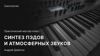 СИНТЕЗ ПЭДОВ И АТМОСФЕРНЫХ ЗВУКОВ. Бесплатный мастер-класс с Андреем Девятых