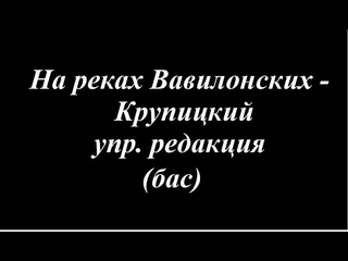 На реках Вавилонских - Крупицкий упр. редакция (бас)