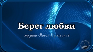“БЕРЕГ ЛЮБВИ “ - музыка Павел Ружицкий