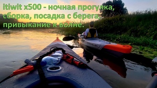 Байдарка Itiwit X500 ночью на реке, сборка каяка, посадка с берега, привыкание к волне, рюкзак лодки