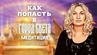 Как попасть в город света Медитация. Архангел Михаил и Велеса